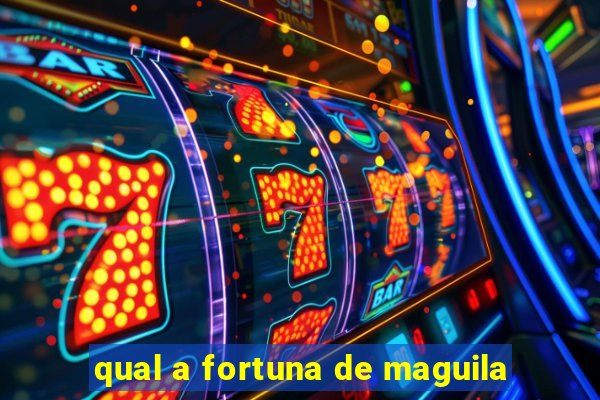 qual a fortuna de maguila